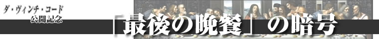ダ・ヴィンチ・コード公開記念「最後の晩餐」の暗号