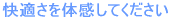 快適さを体感してください