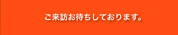 ご来訪お待ちしております。