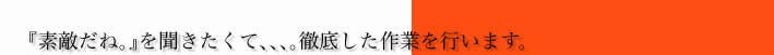 「素敵だね。」を聞きたくて、、、。徹底した作業を行います。