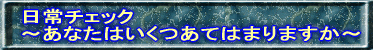 日常チェック 〜あなたはいくつあてはまりますか〜